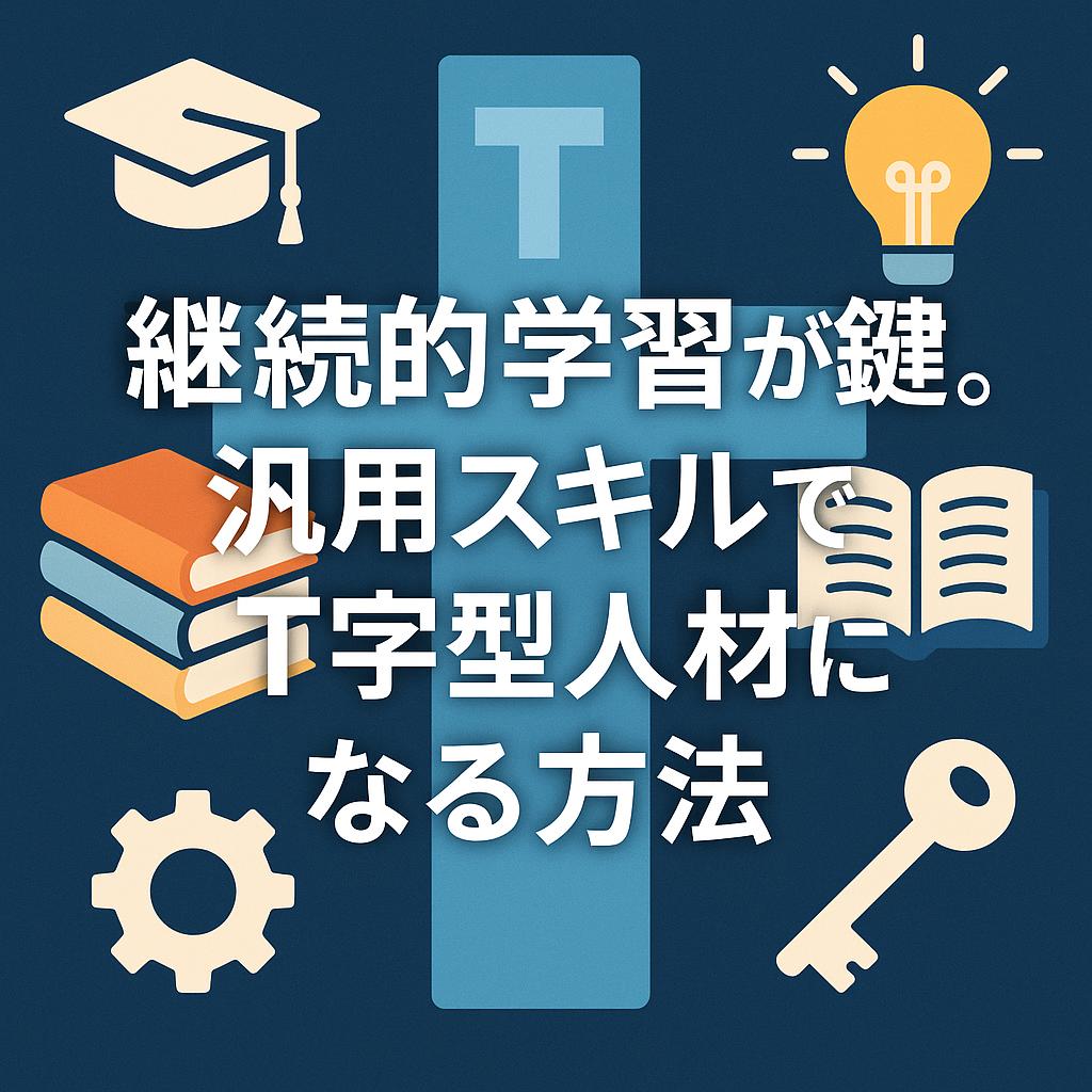 継続的学習が鍵。汎用スキルでT字型人材になる方法