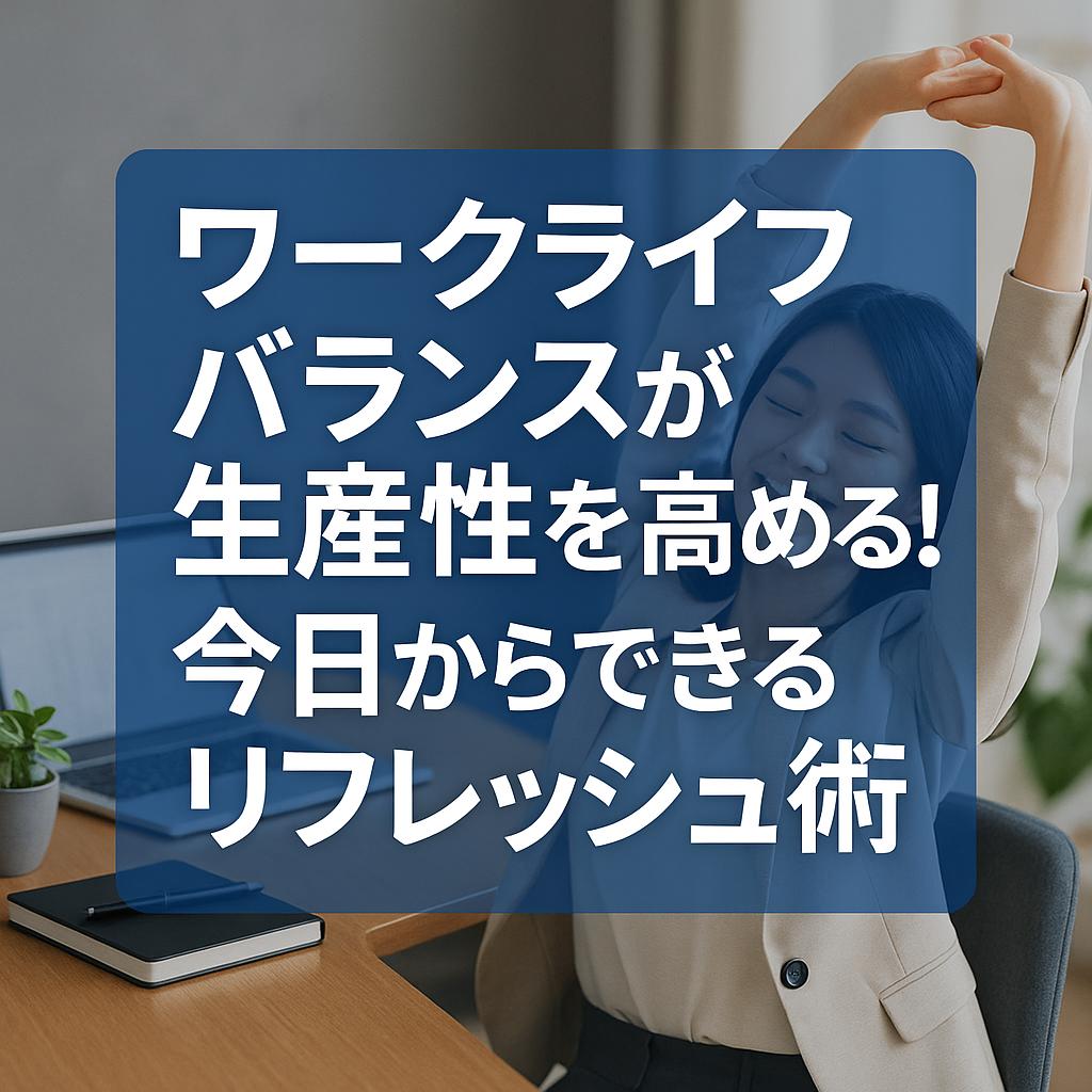 ワークライフバランスが生産性を高める！今日からできるリフレッシュ術