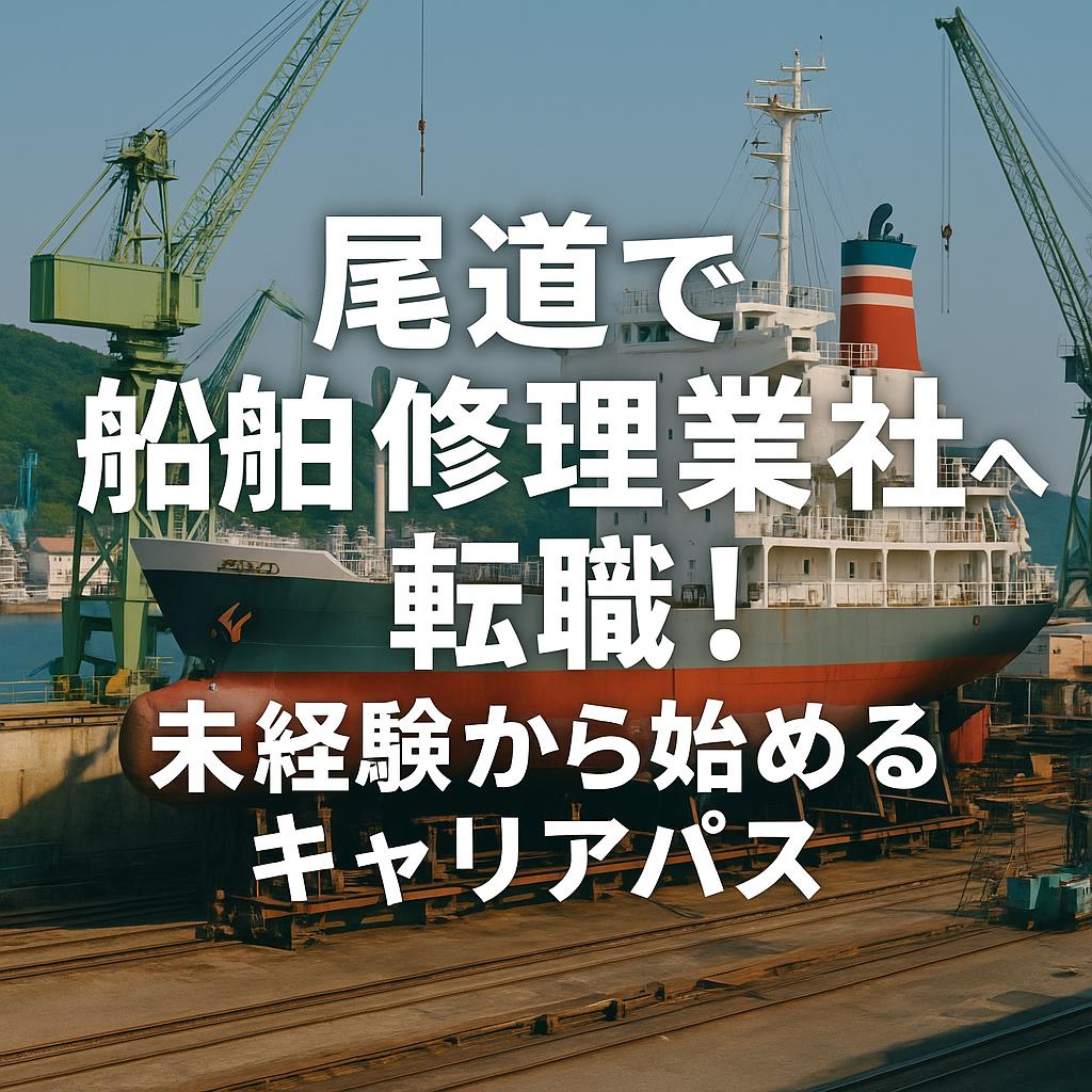 尾道で船舶修理業社へ転職！未経験から始めるキャリアパス